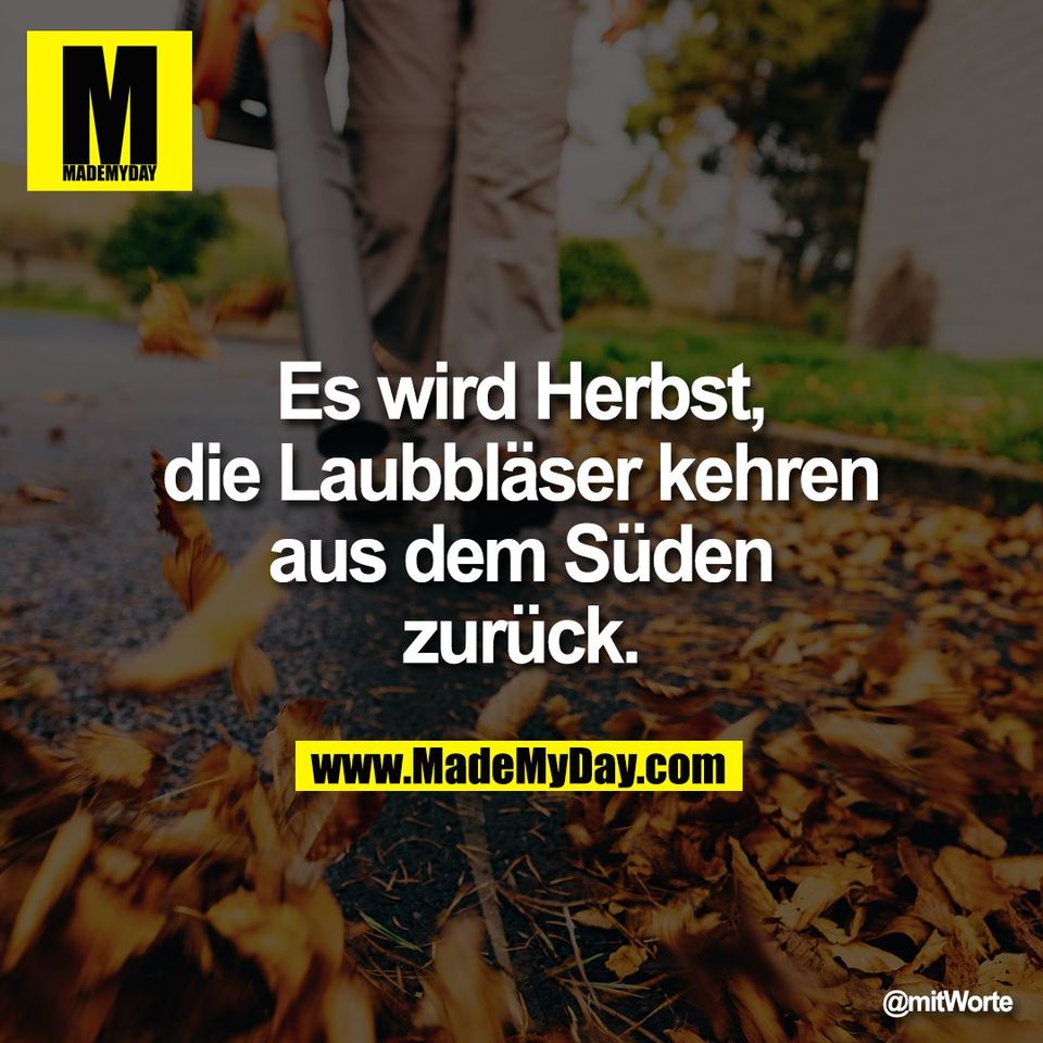Es wird Herbst,<br />
die Laubbläser kehren<br />
aus dem Süden<br />
zurück.