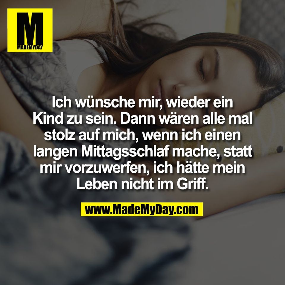 Ich wünsche mir, wieder ein<br />
Kind zu sein. Dann wären alle mal<br />
stolz auf mich, wenn ich einen<br />
langen Mittagsschlaf mache, statt<br />
mir vorzuwerfen, ich hätte mein<br />
Leben nicht im Griff.