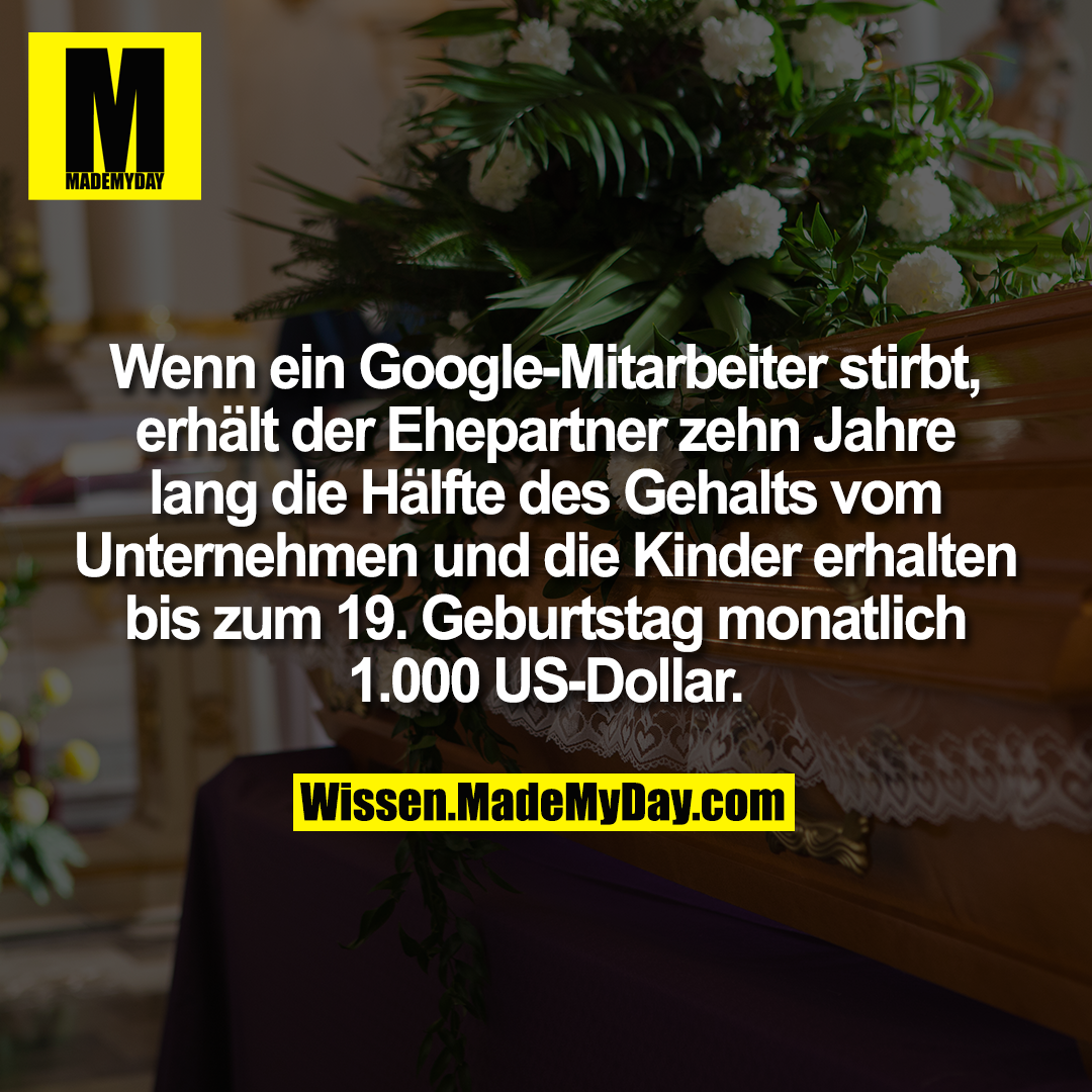 Wenn ein Google-Mitarbeiter stirbt, erhält der Ehepartner zehn Jahre lang die Hälfte des Gehalts vom Unternehmen und die Kinder erhalten bis zum 19. Geburtstag monatlich 1.000 US-Dollar.