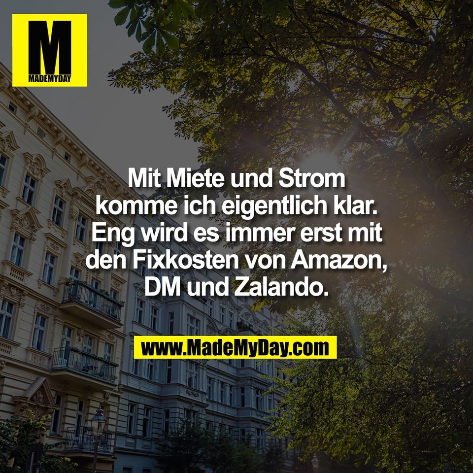 Mit Miete und Strom<br />
komme ich eigentlich klar.<br />
Eng wird es immer erst mit<br />
den Fixkosten von Amazon,<br />
DM und Zalando.