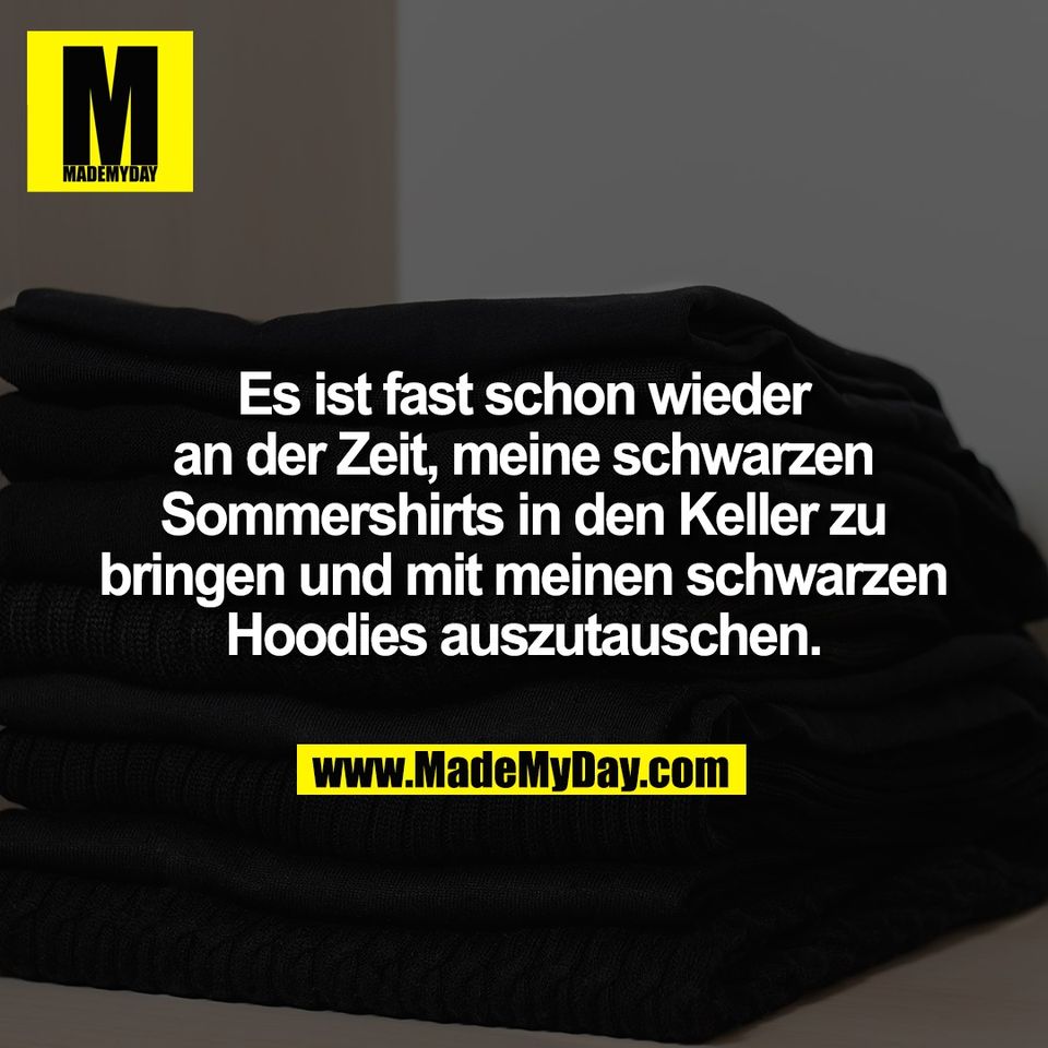 Es ist fast schon wieder<br />
an der Zeit, meine schwarzen<br />
Sommershirts in den Keller zu<br />
bringen und mit meinen schwarzen<br />
Hoodies auszutauschen.