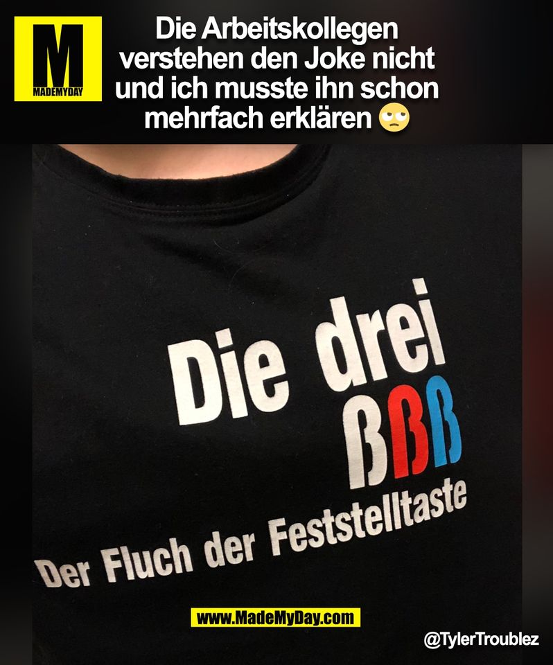 Die Arbeitskollegen<br />
verstehen den Joke nicht<br />
und ich musste ihn schon<br />
mehrfach erklären 🙄<br />
@TylerTroublez<br />
(BILD)