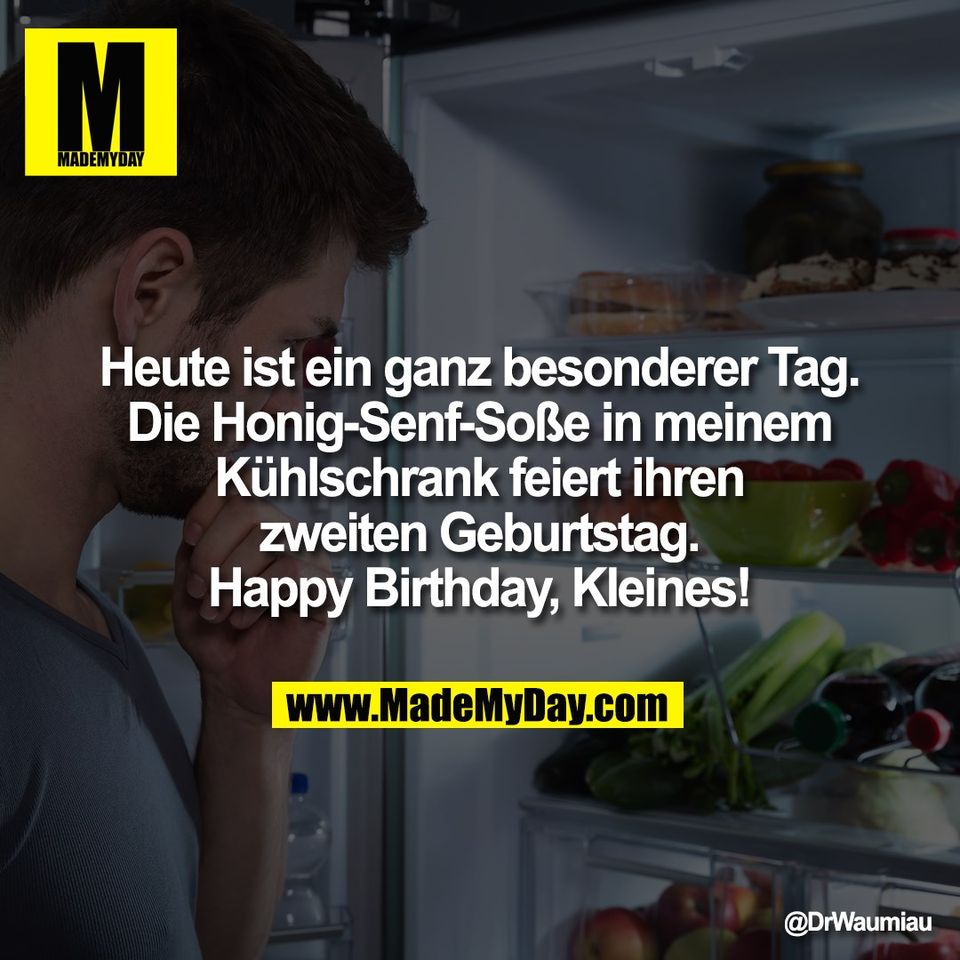 Heute ist ein ganz besonderer Tag.<br />
Die Honig-Senf-Soße in meinem<br />
Kühlschrank feiert ihren<br />
zweiten Geburtstag.<br />
Happy Birthday, Kleines!