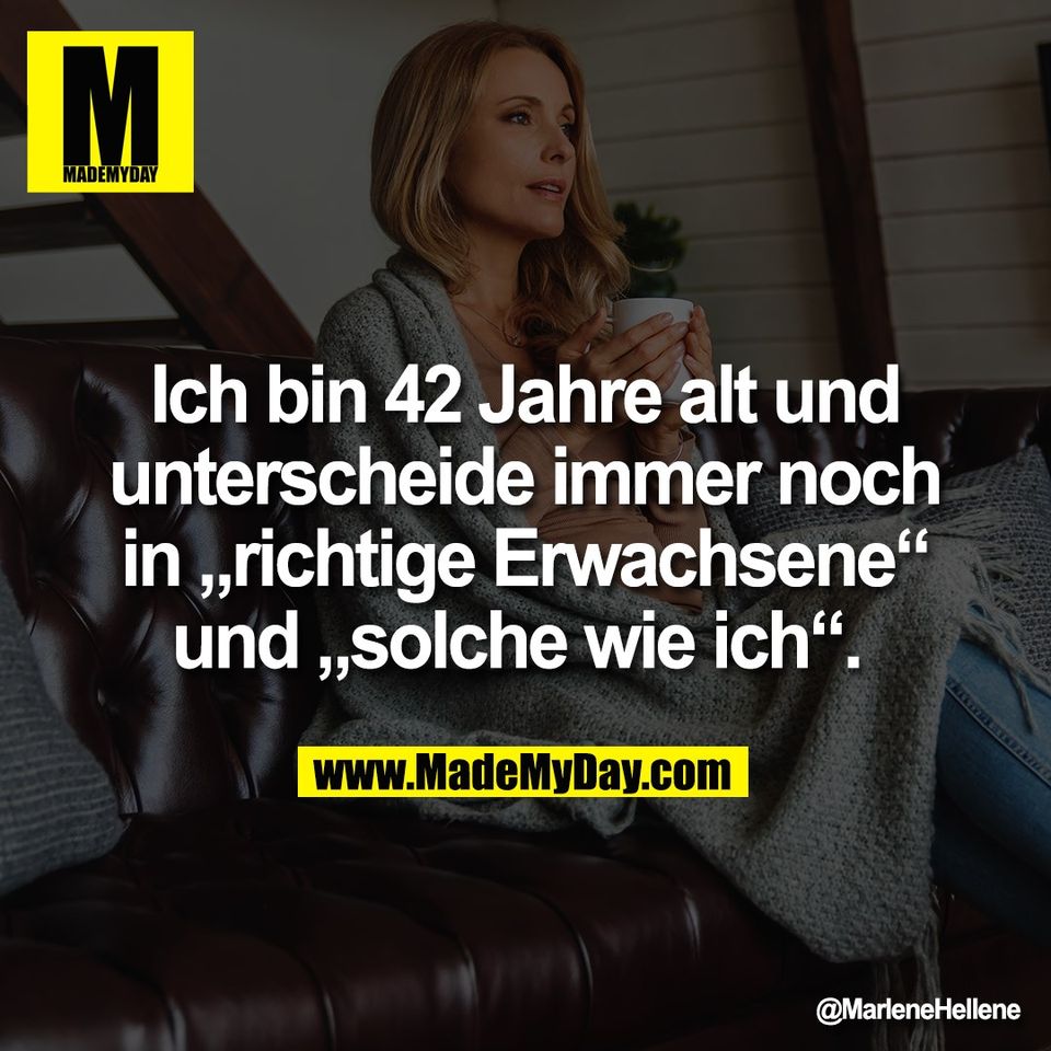 Ich bin 42 Jahre alt und<br />
unterscheide immer noch<br />
in „richtige Erwachsene“<br />
und „solche wie ich“.