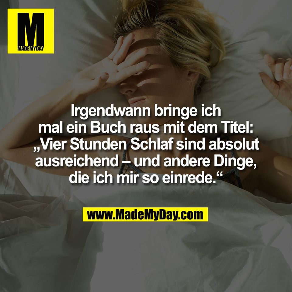 Irgendwann bringe ich<br />
mal ein Buch raus mit dem Titel:<br />
„Vier Stunden Schlaf sind absolut<br />
ausreichend – und andere Dinge,<br />
die ich mir so einrede.“