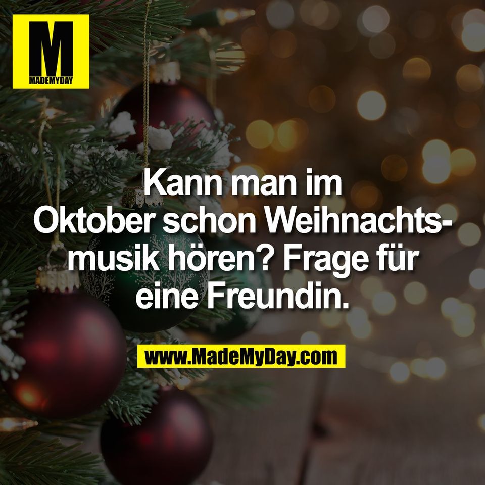 Kann man im<br />
Oktober schon Weihnachts-<br />
musik hören? Frage für<br />
eine Freundin.