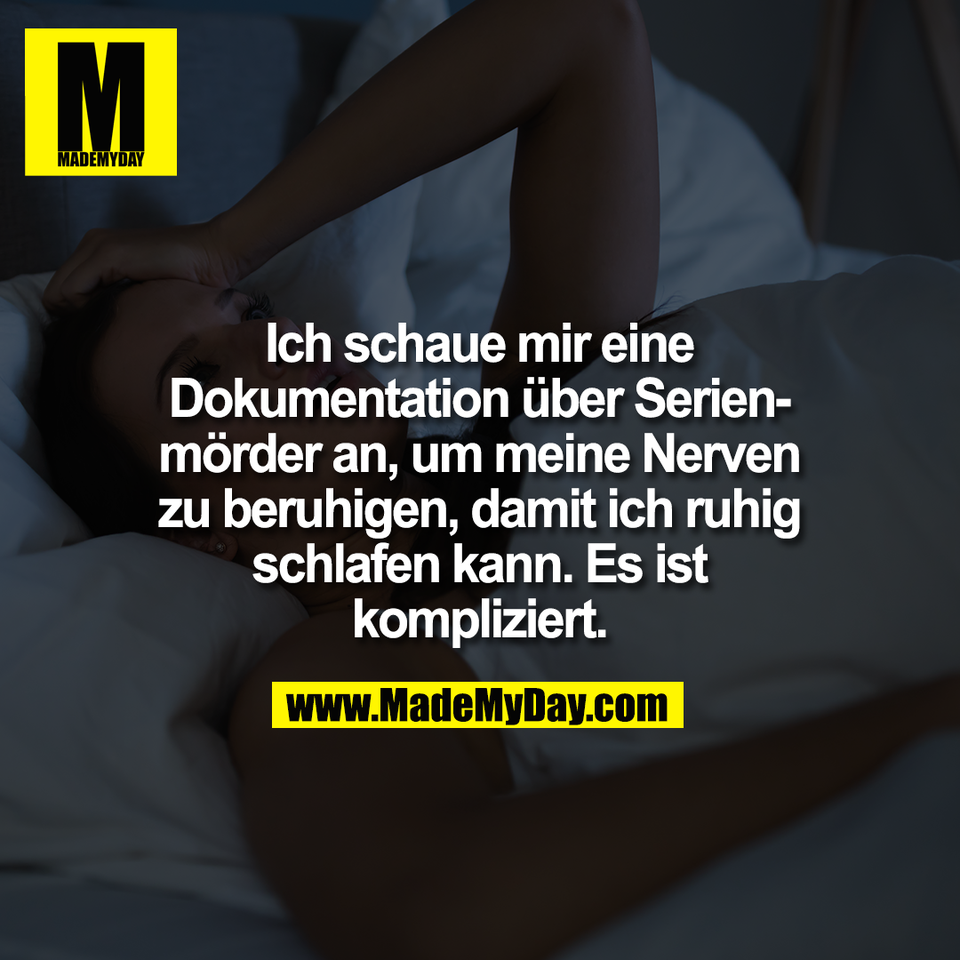 Ich schaue mir eine<br />
Dokumentation über Serien-<br />
mörder an, um meine Nerven<br />
zu beruhigen, damit ich ruhig<br />
schlafen kann. Es ist<br />
kompliziert.