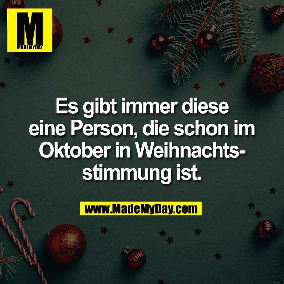 Es gibt immer diese<br />
eine Person, die schon im<br />
Oktober in Weihnachts-<br />
stimmung ist.