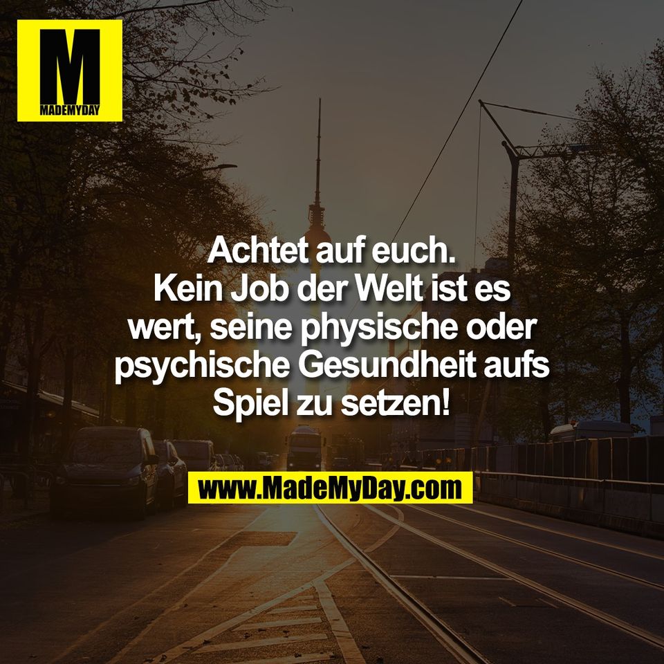 Achtet auf euch.<br />
Kein Job der Welt ist es<br />
wert, seine physische oder<br />
psychische Gesundheit aufs<br />
Spiel zu setzen!