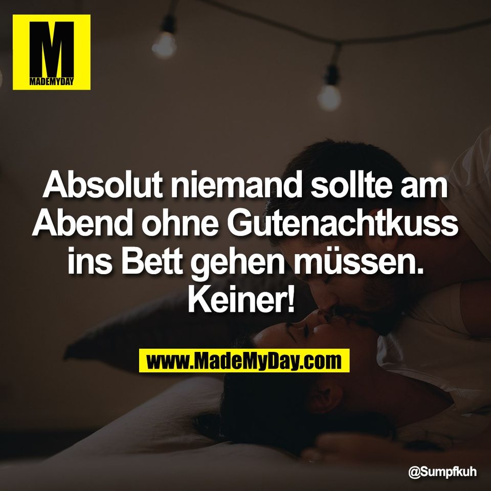 Absolut niemand sollte am<br />
Abend ohne Gutenachtkuss<br />
ins Bett gehen müssen.<br />
Keiner!