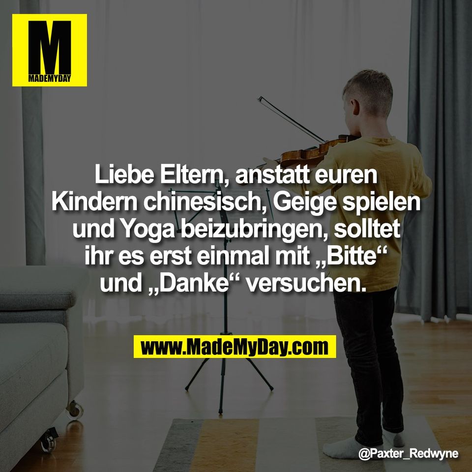 Liebe Eltern, anstatt euren<br />
Kindern chinesisch, Geige spielen<br />
und Yoga beizubringen, solltet<br />
ihr es erst einmal mit „Bitte“<br />
und „Danke“ versuchen.