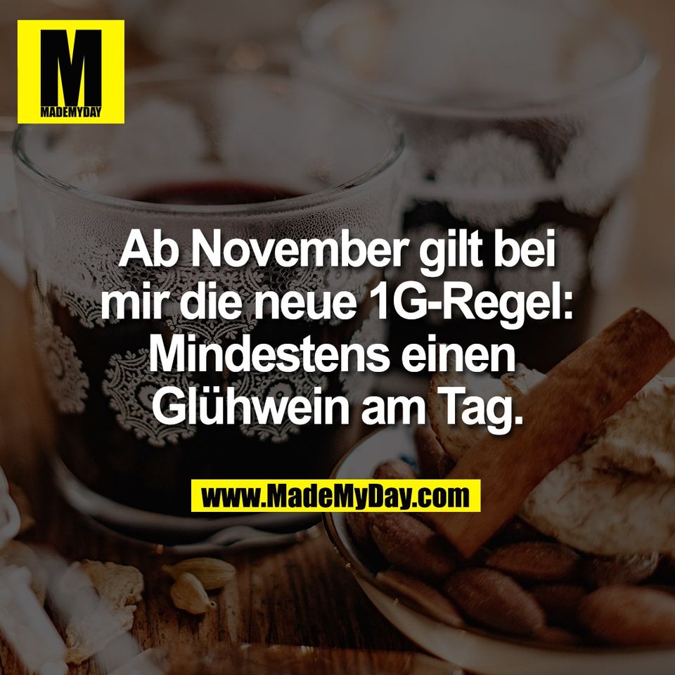 Ab November gilt bei<br />
mir die neue 1G-Regel:<br />
Mindestens einen <br />
Glühwein am Tag.