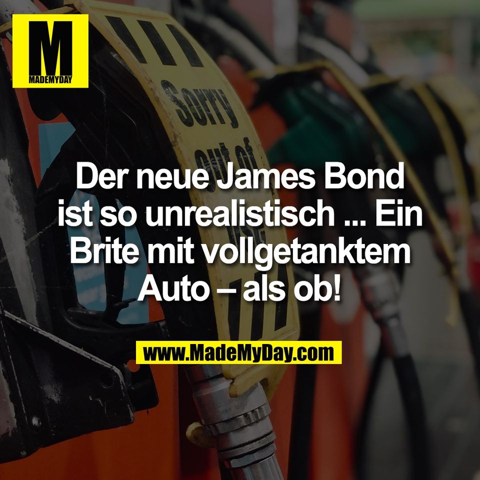 Der neue James Bond<br />
ist so unrealistisch ... Ein<br />
Brite mit vollgetanktem<br />
Auto – als ob!