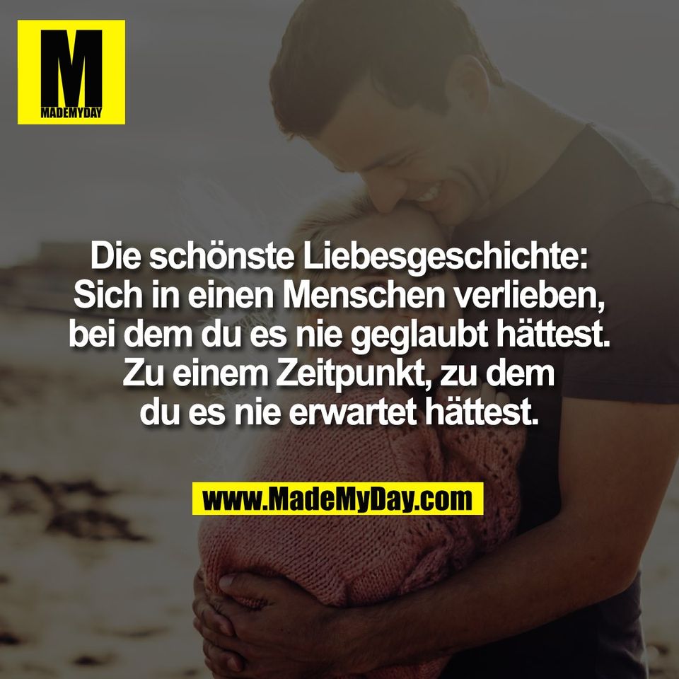 Die schönste Liebesgeschichte:<br />
Sich in einen Menschen verlieben,<br />
bei dem du es nie geglaubt hättest.<br />
Zu einem Zeitpunkt, zu dem<br />
du es nie erwartet hättest.