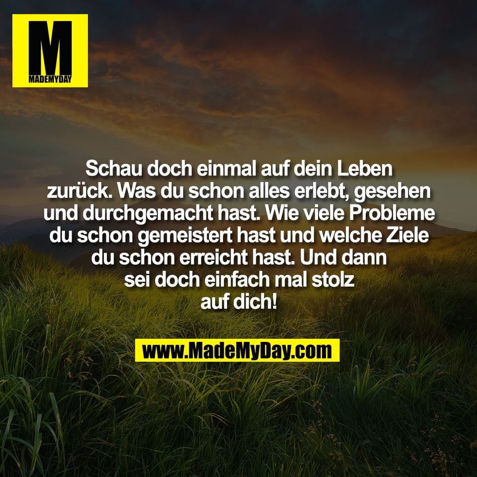 Schau doch einmal auf dein Leben<br />
zurück. Was du schon alles erlebt, gesehen<br />
und durchgemacht hast. Wie viele Probleme<br />
du schon gemeistert hast und welche Ziele<br />
du schon erreicht hast. Und dann<br />
sei doch einfach mal stolz<br />
auf dich!
