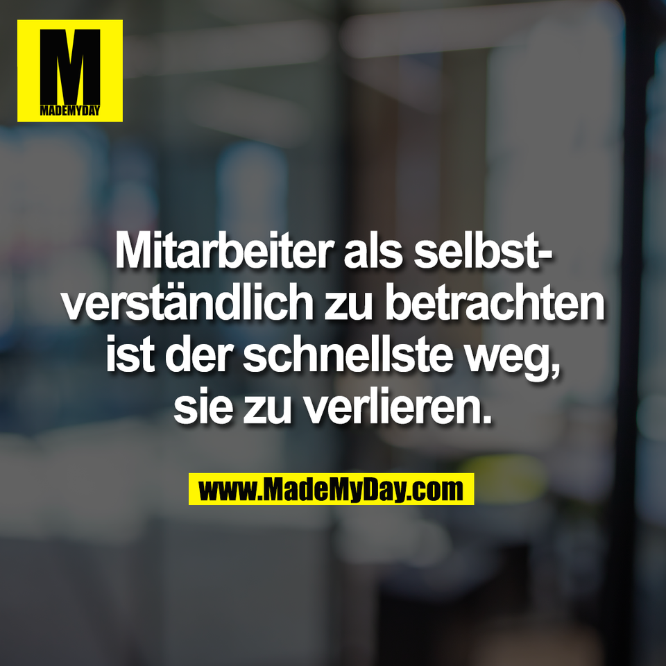Mitarbeiter als selbst-<br />
verständlich zu betrachten<br />
ist der schnellste weg,<br />
sie zu verlieren.