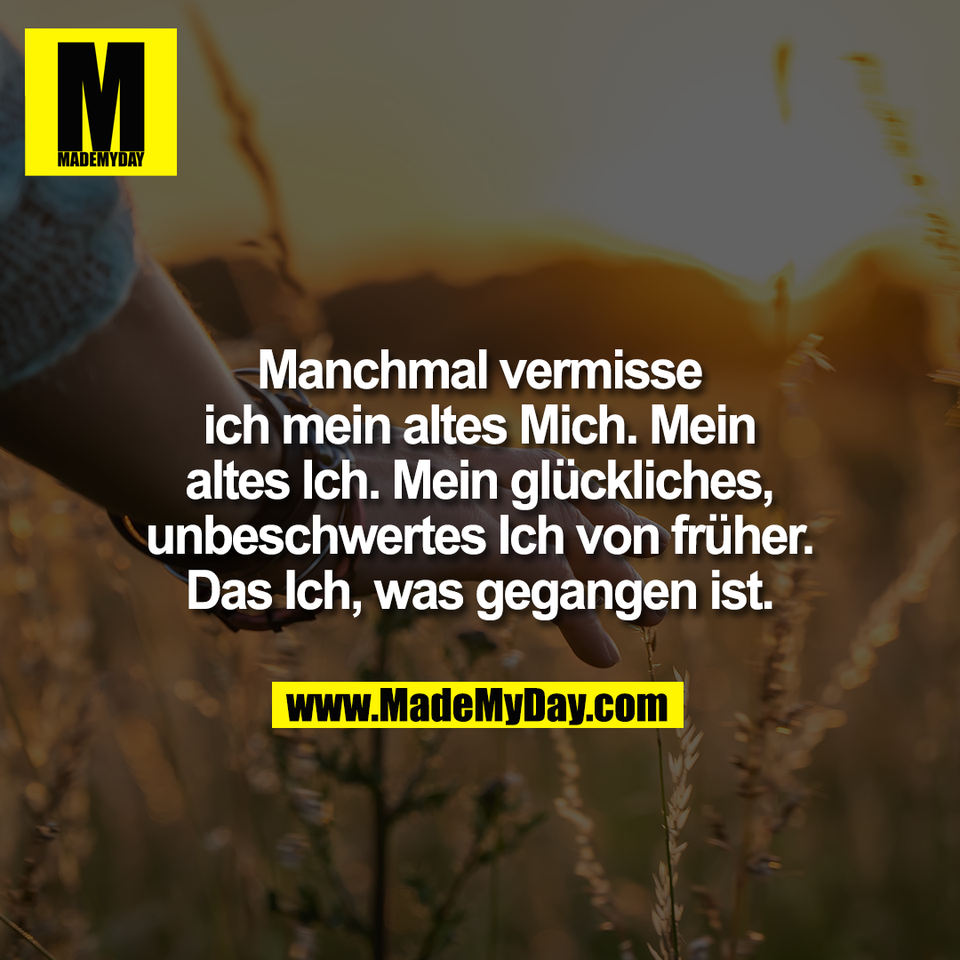 Manchmal vermisse<br />
ich mein altes Mich. Mein<br />
altes Ich. Mein glückliches,<br />
unbeschwertes Ich von früher.<br />
Das Ich, was gegangen ist.