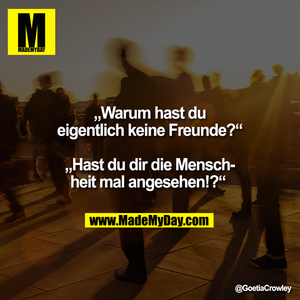 „Warum hast du<br />
eigentlich keine Freunde?“<br />
<br />
„Hast du dir die Mensch-<br />
heit mal angesehen!?“