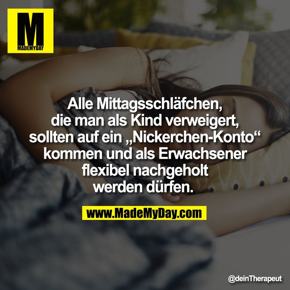 Alle Mittagsschläfchen,<br />
die man als Kind verweigert,<br />
sollten auf ein „Nickerchen-Konto“<br />
kommen und als Erwachsener<br />
flexibel nachgeholt<br />
werden dürfen.