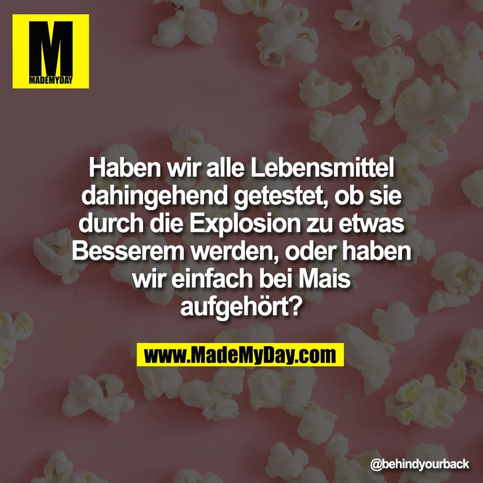 Haben wir alle Lebensmittel<br />
dahingehend getestet, ob sie<br />
durch die Explosion zu etwas<br />
Besserem werden, oder haben<br />
wir einfach bei Mais<br />
aufgehört?