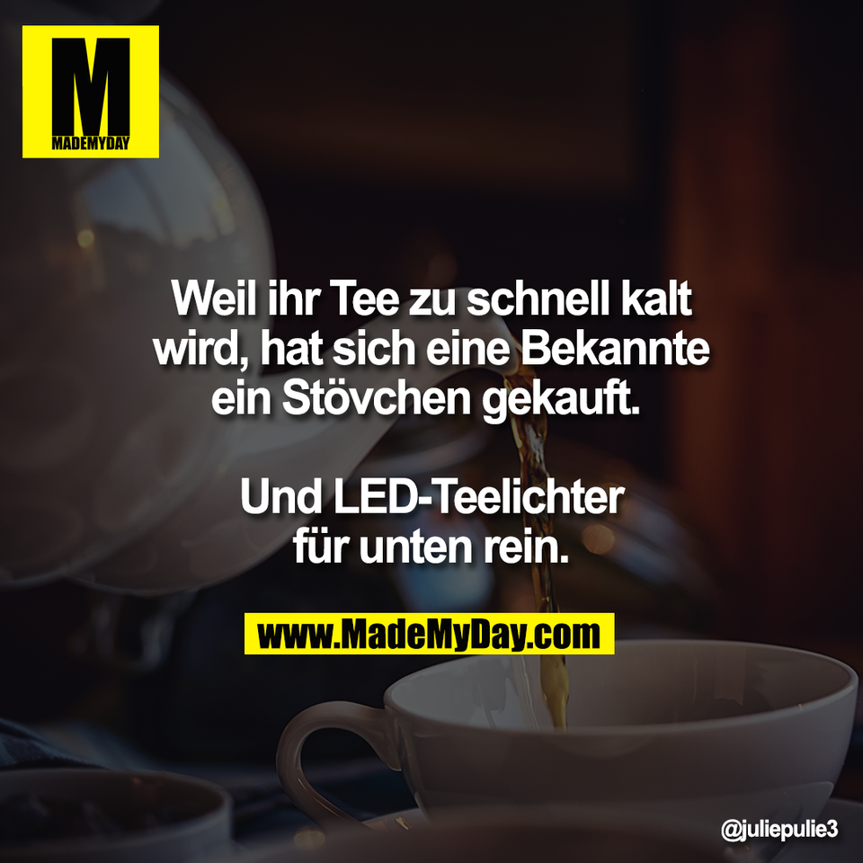 Weil ihr Tee zu schnell kalt<br />
wird, hat sich eine Bekannte<br />
ein Stövchen gekauft. <br />
<br />
Und LED-Teelichter<br />
für unten rein.