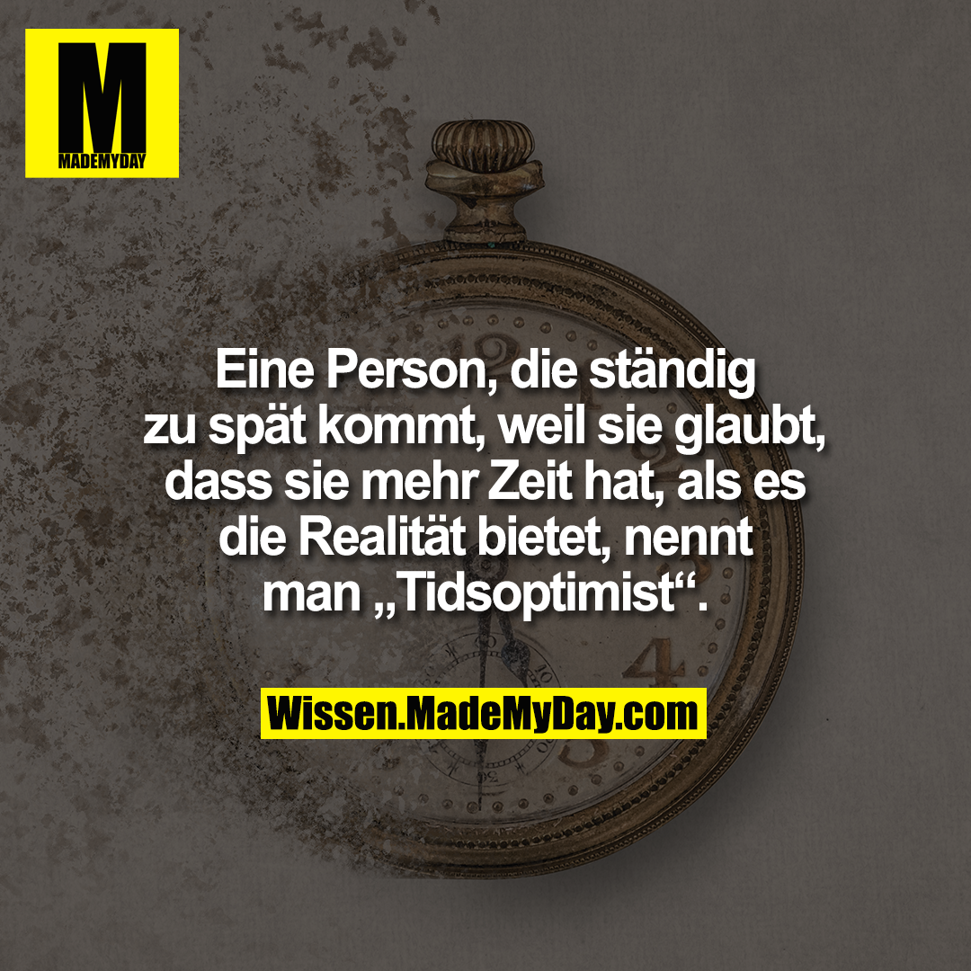 Eine Person, die ständig zu spät kommt, weil sie glaubt, dass sie mehr Zeit hat, als es die Realität bietet, nennt man „Tidsoptimist“.