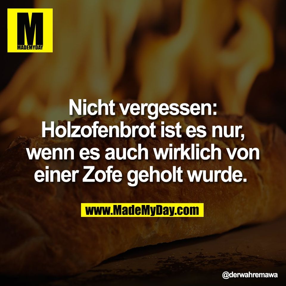 Nicht vergessen:<br />
Holzofenbrot ist es nur,<br />
wenn es auch wirklich von<br />
einer Zofe geholt wurde.