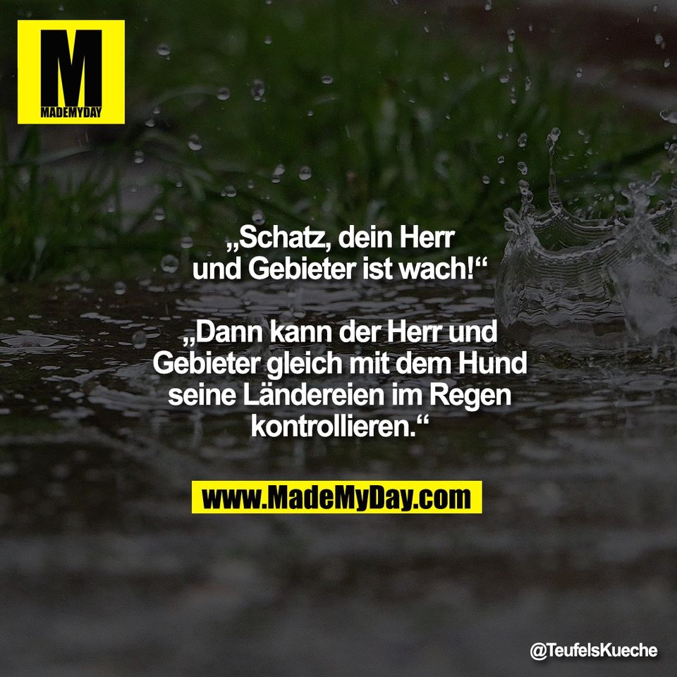 „Schatz, dein Herr<br />
und Gebieter ist wach!“<br />
<br />
„Dann kann der Herr und<br />
Gebieter gleich mit dem Hund<br />
seine Ländereien im Regen<br />
kontrollieren.“
