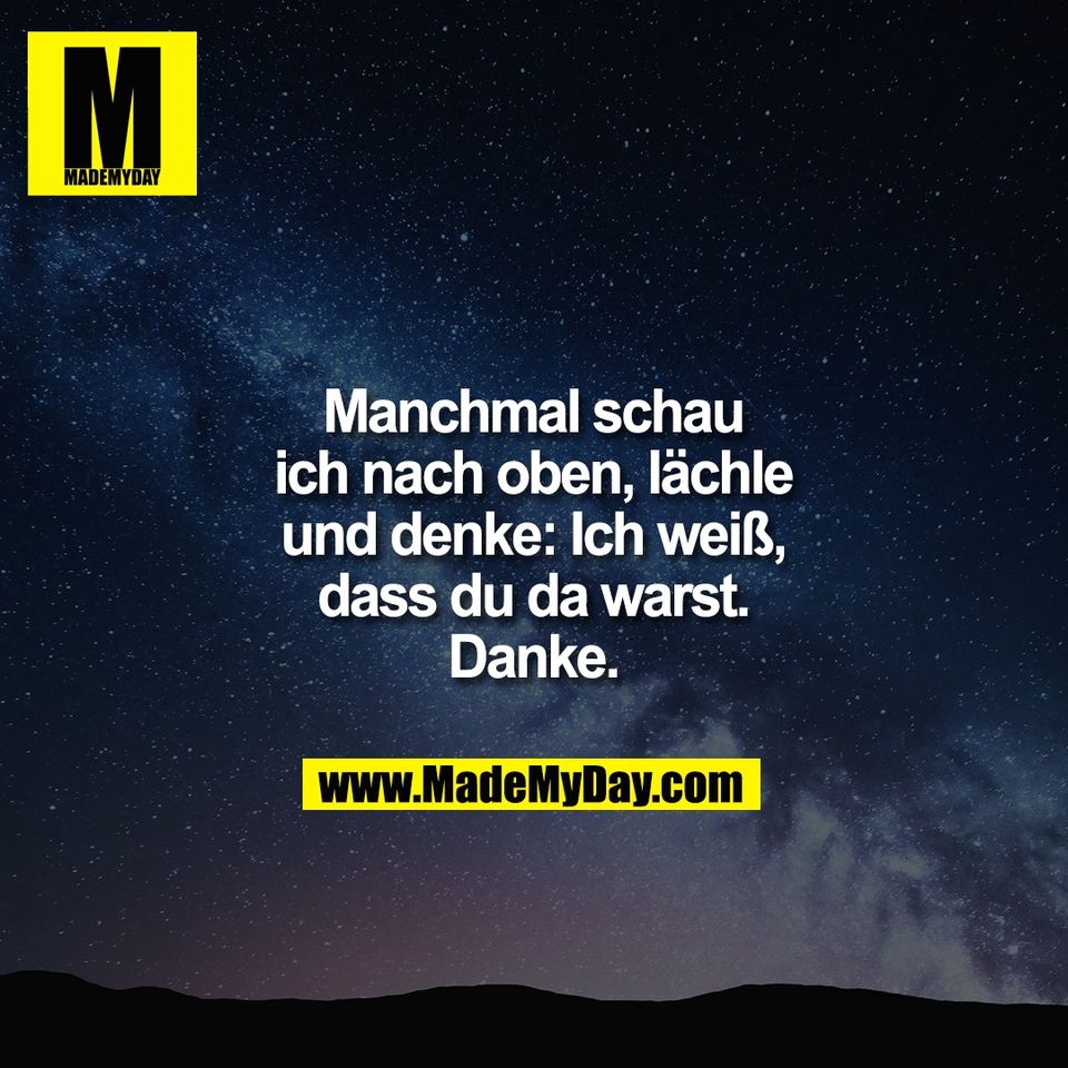 Manchmal schau<br />
ich nach oben, lächle<br />
und denke: Ich weiß,<br />
dass du da warst.<br />
Danke.