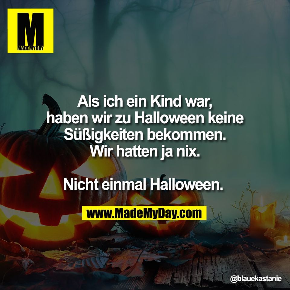 Als ich ein Kind war,<br />
haben wir zu Halloween keine<br />
Süßigkeiten bekommen.<br />
Wir hatten ja nix.<br />
<br />
Nicht einmal Halloween.