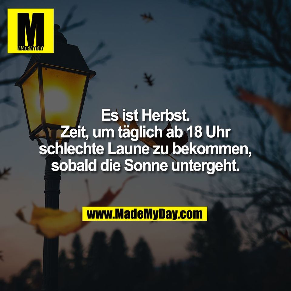Es ist Herbst.<br />
Zeit, um täglich ab 18 Uhr<br />
schlechte Laune zu bekommen,<br />
sobald die Sonne untergeht.