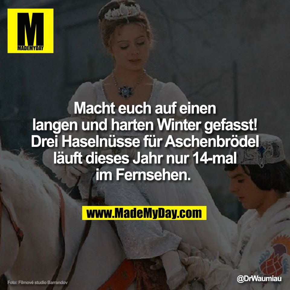 Macht euch auf einen<br />
langen und harten Winter gefasst!<br />
Drei Haselnüsse für Aschenbrödel<br />
läuft dieses Jahr nur 14-mal<br />
im Fernsehen.