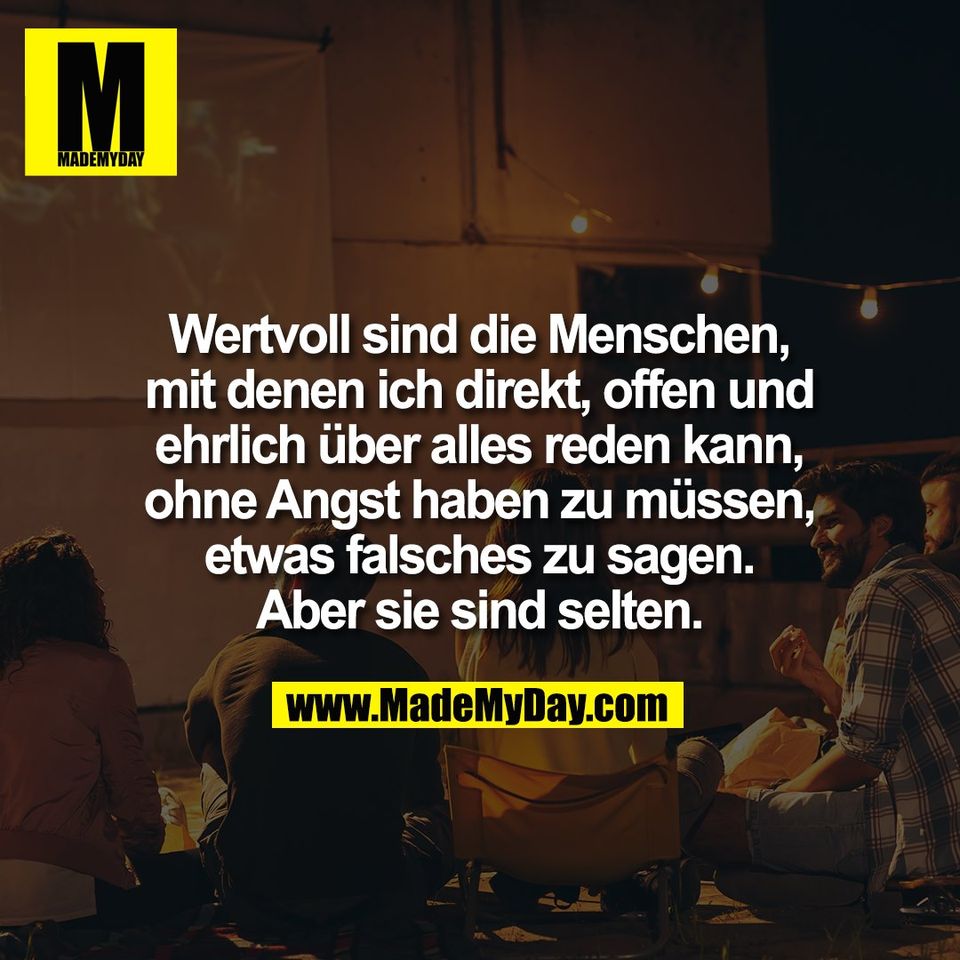 Wertvoll sind die Menschen,<br />
mit denen ich direkt, offen und<br />
ehrlich über alles reden kann,<br />
ohne Angst haben zu müssen,<br />
etwas falsches zu sagen.<br />
Aber sie sind selten.