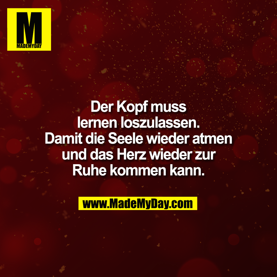 Der Kopf muss<br />
lernen loszulassen.<br />
Damit die Seele wieder atmen<br />
und das Herz wieder zur<br />
Ruhe kommen kann.