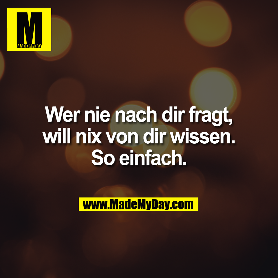 Wer nie nach dir fragt,<br />
will nix von dir wissen.<br />
So einfach.