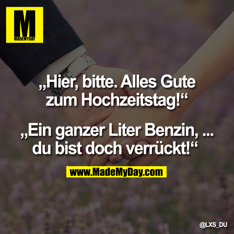 „Hier, bitte. Alles Gute<br />
zum Hochzeitstag!“<br />
<br />
„Ein ganzer Liter Benzin, ...<br />
du bist doch verrückt!“