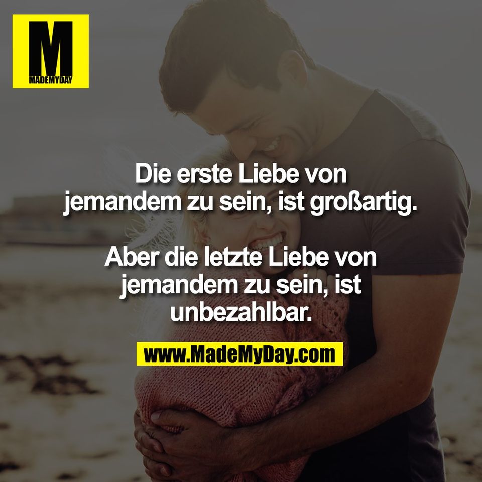 Die erste Liebe von<br />
jemandem zu sein, ist großartig.<br />
<br />
Aber die letzte Liebe von<br />
jemandem zu sein, ist<br />
unbezahlbar.