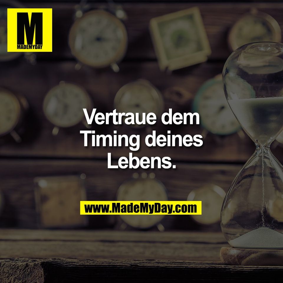 Vertraue dem<br />
Timing deines<br />
Lebens.