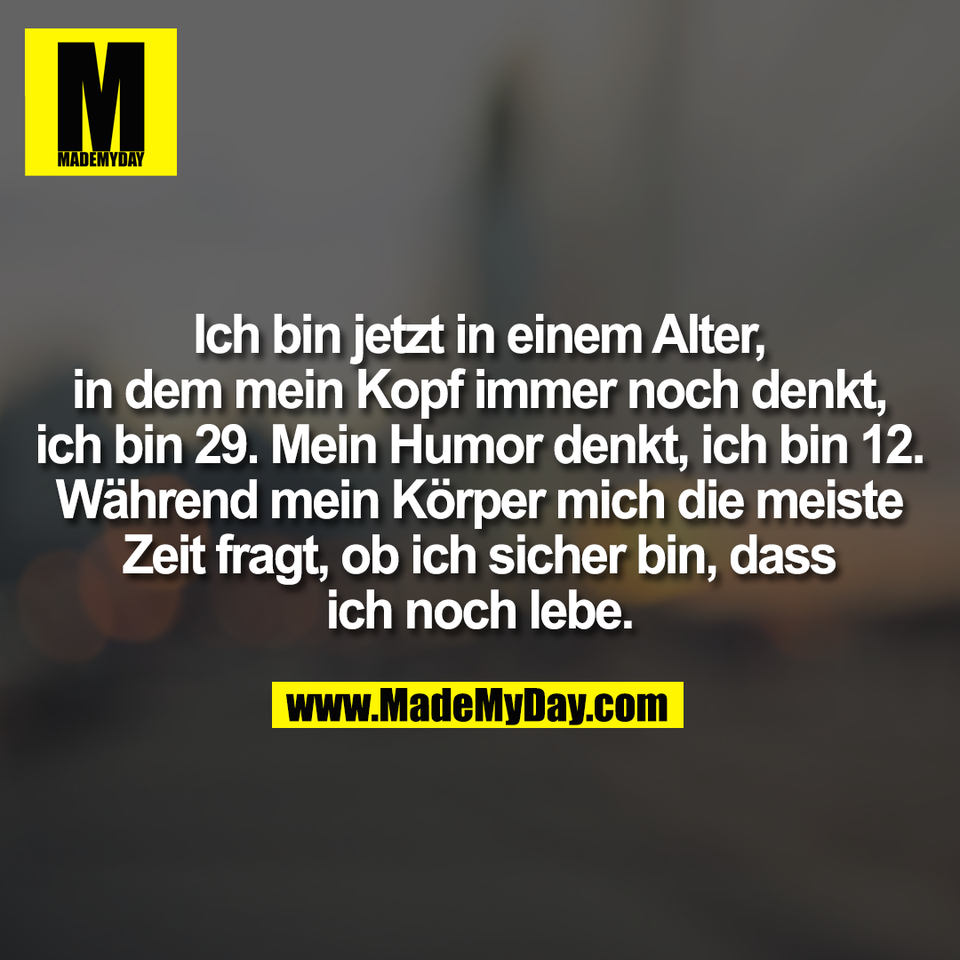 Ich bin jetzt in einem Alter,<br />
in dem mein Kopf immer noch denkt,<br />
ich bin 29. Mein Humor denkt, ich bin 12.<br />
Während mein Körper mich die meiste<br />
Zeit fragt, ob ich sicher bin, dass<br />
ich noch lebe.