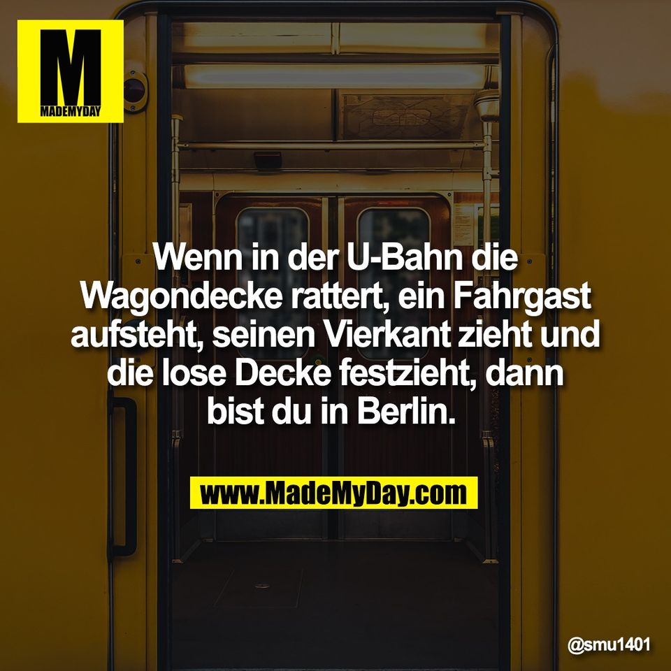 Wenn in der U-Bahn die<br />
Wagondecke rattert, ein Fahrgast<br />
aufsteht, seinen Vierkant zieht und<br />
die lose Decke festzieht, dann<br />
bist du in Berlin.