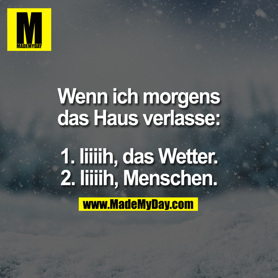 Wenn ich morgens<br />
das Haus verlasse:<br />
<br />
1. Iiiiih, das Wetter.<br />
2. Iiiiih, Menschen.