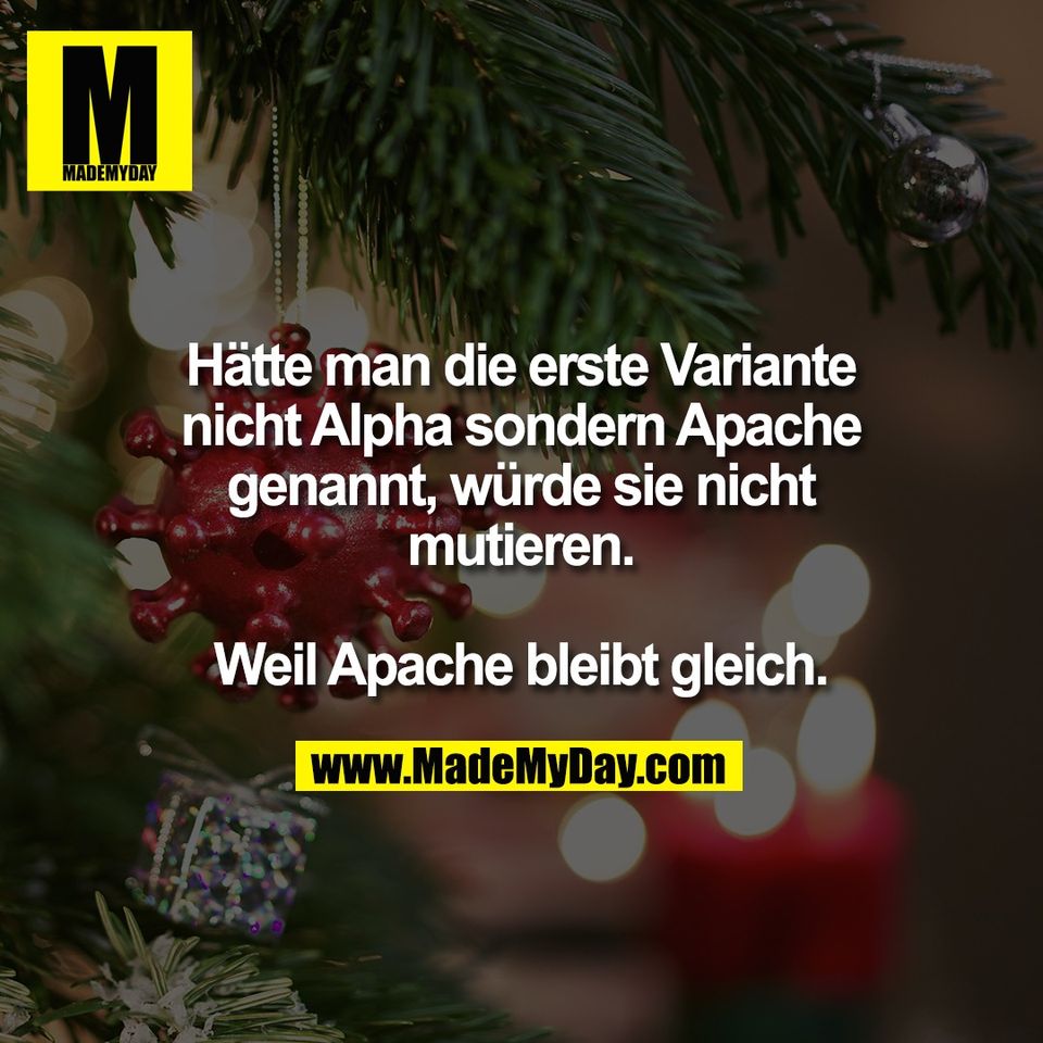 Hätte man die erste Variante<br />
nicht Alpha sondern Apache<br />
genannt, würde sie nicht<br />
mutieren.<br />
<br />
Weil Apache bleibt gleich.
