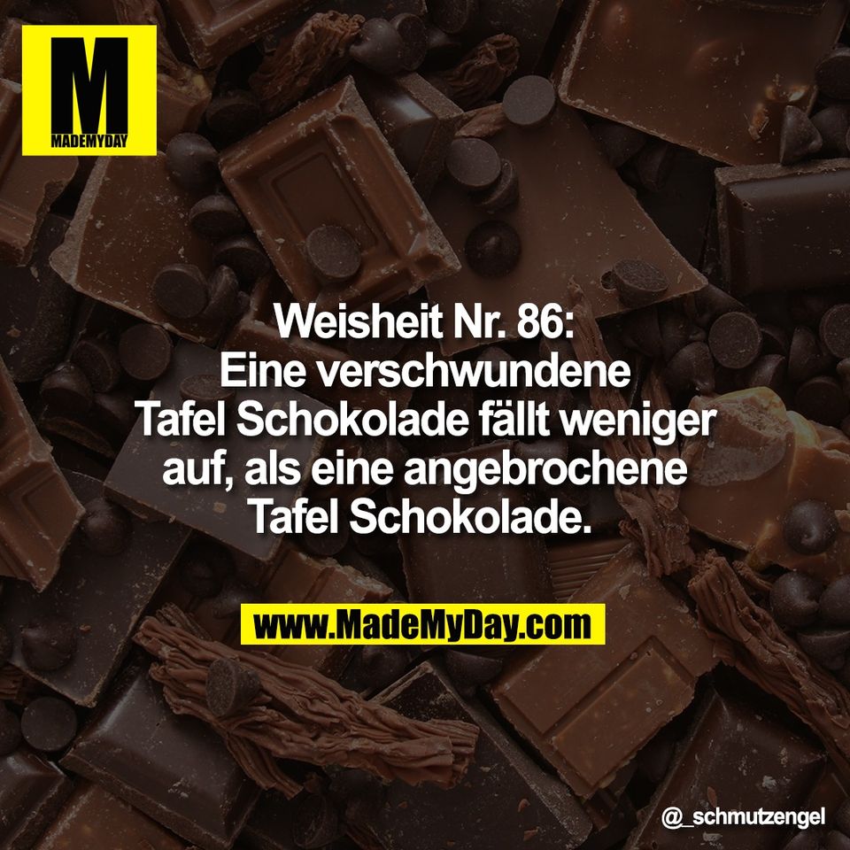 Weisheit Nr. 86:<br />
Eine verschwundene<br />
Tafel Schokolade fällt weniger<br />
auf, als eine angebrochene<br />
Tafel Schokolade.