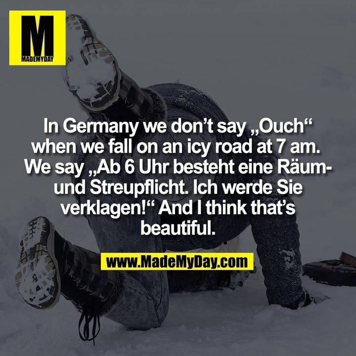 In Germany we don’t say „Ouch“<br />
when we fall on an icy road at 7 am. <br />
We say „Ab 6 Uhr besteht eine Räum-<br />
und Streupflicht. Ich werde Sie<br />
verklagen!“ And I think that’s<br />
beautiful.