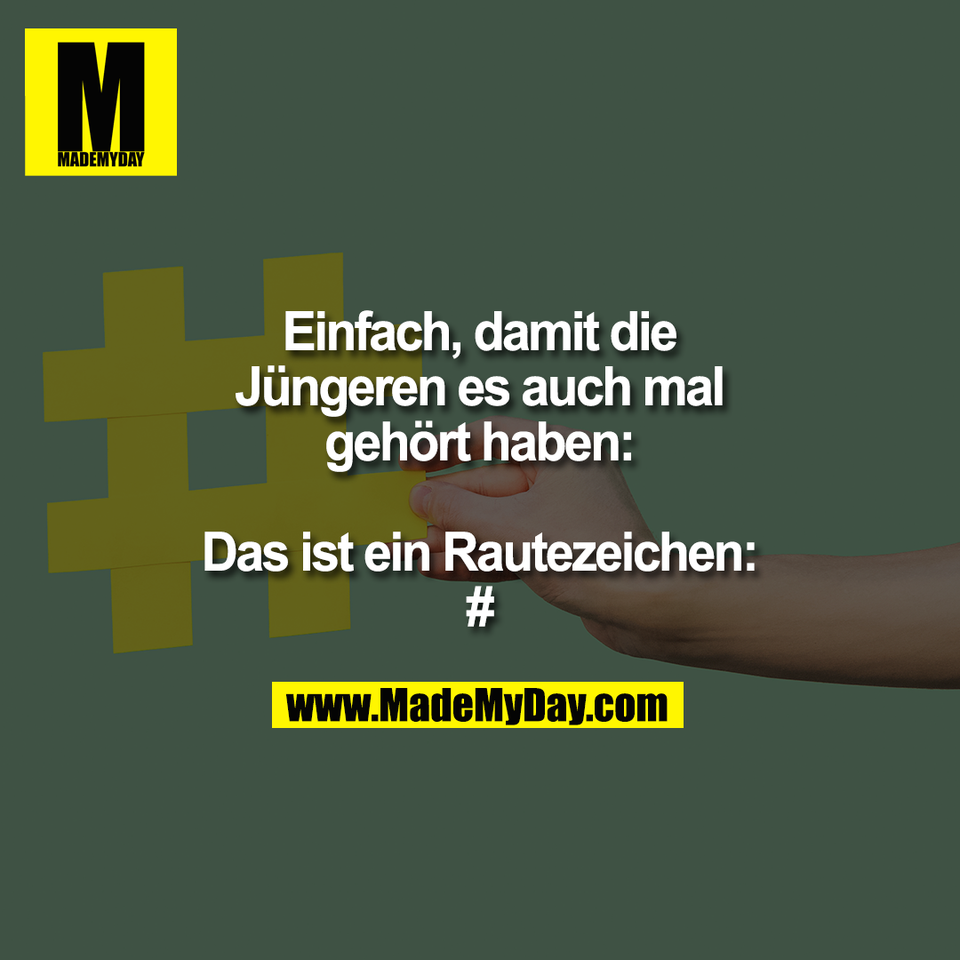 Einfach, damit die<br />
Jüngeren es auch mal<br />
gehört haben:<br />
<br />
Das ist ein Rautezeichen:<br />
#