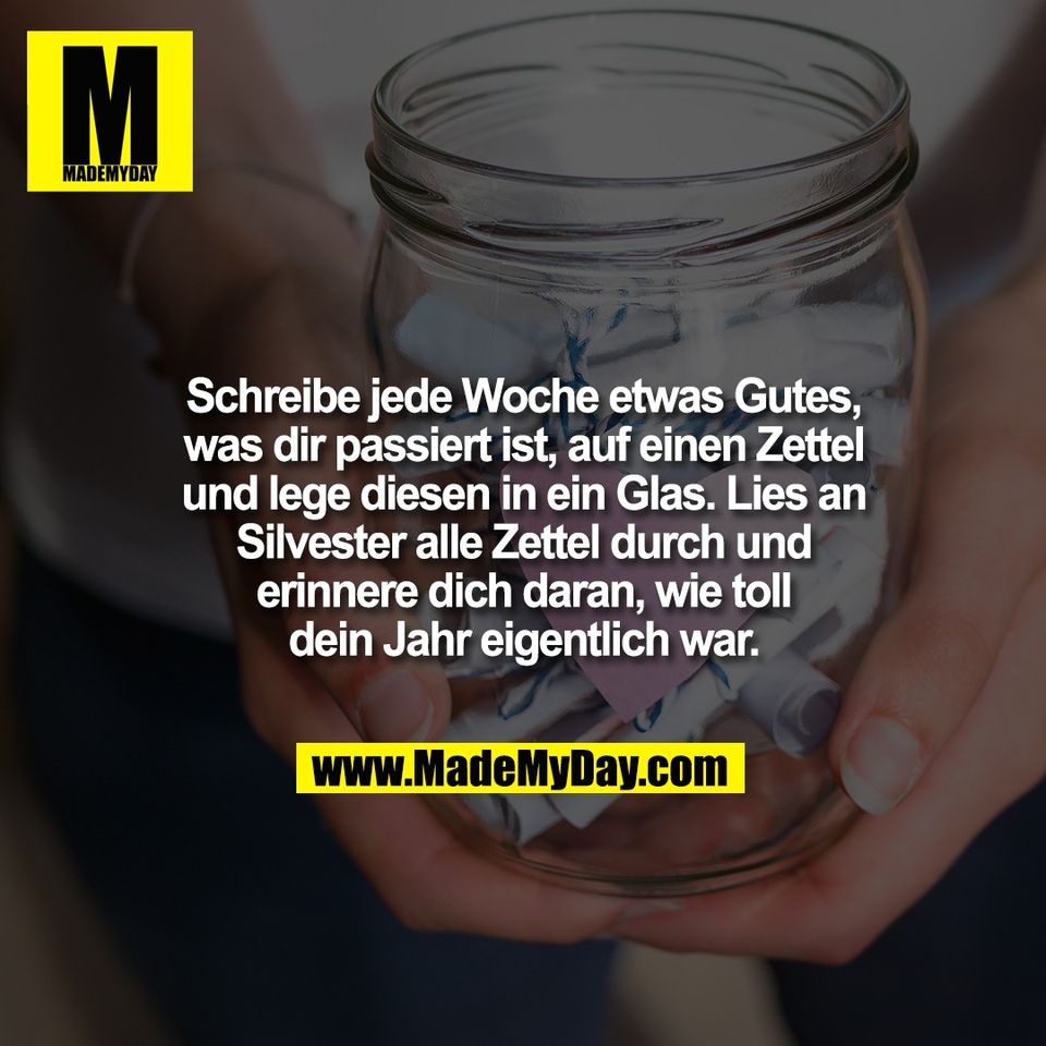 Schreibe jede Woche etwas Gutes,<br />
was dir passiert ist, auf einen Zettel<br />
und lege diesen in ein Glas. Lies an<br />
Silvester alle Zettel durch und<br />
erinnere dich daran, wie toll<br />
dein Jahr eigentlich war.