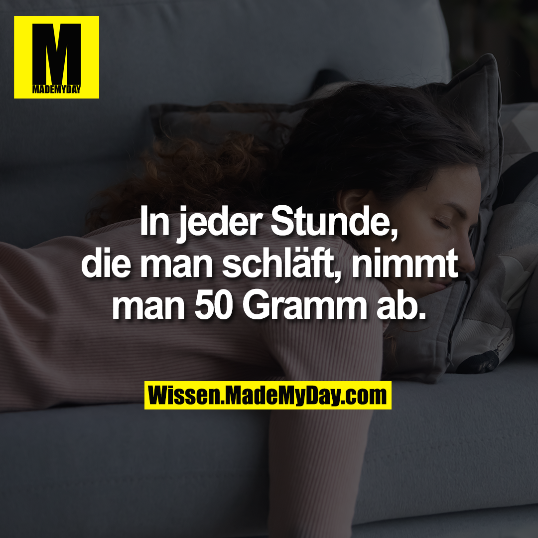 In jeder Stunde, die man schläft, nimmt man 50 Gramm ab.