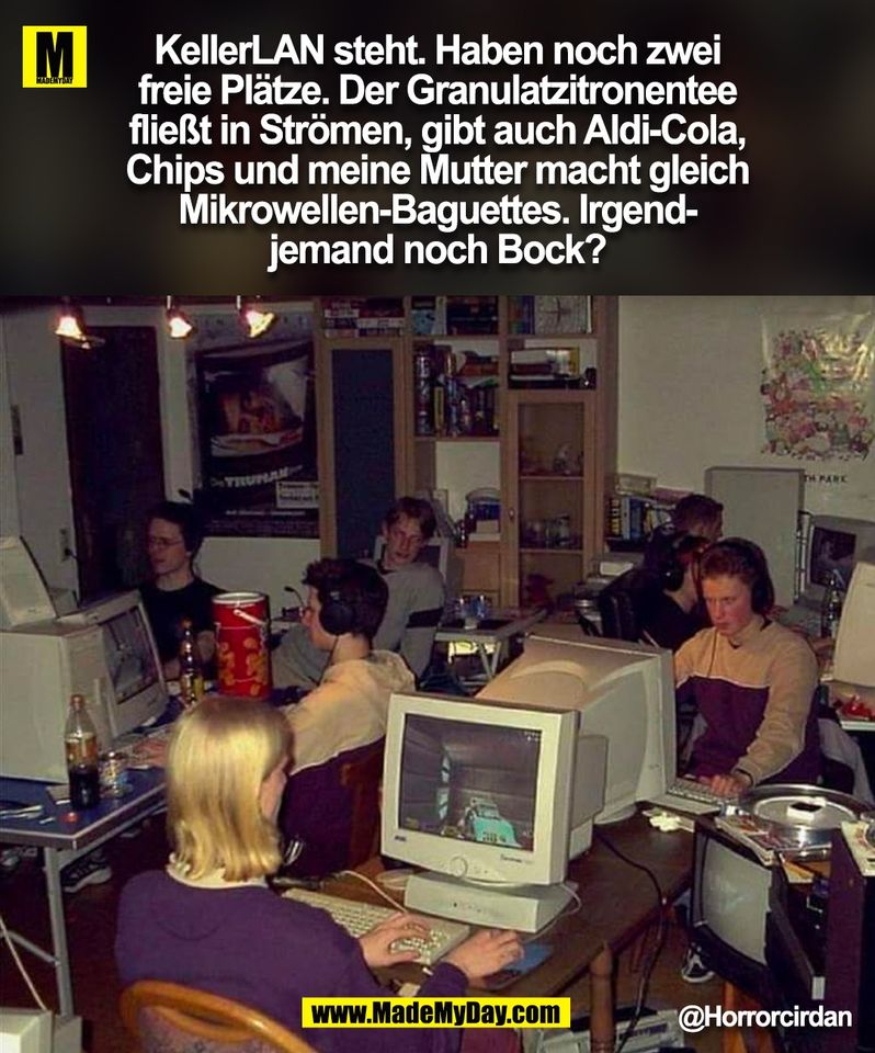 KellerLAN steht. Haben noch zwei<br />
freie Plätze. Der Granulatzitronentee<br />
fließt in Strömen, gibt auch Aldi-Cola,<br />
Chips und meine Mutter macht gleich<br />
Mikrowellen-Baguettes. Irgend-<br />
jemand noch Bock?<br />
@Horrorcirdan<br />
(BILD)