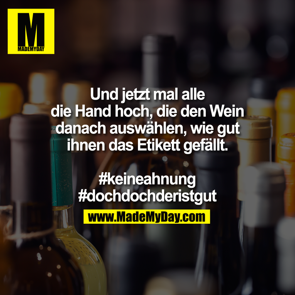 Und jetzt mal alle<br />
die Hand hoch, die den Wein<br />
danach auswählen, wie gut<br />
ihnen das Etikett gefällt.<br />
<br />
#keineahnung<br />
#dochdochderistgut