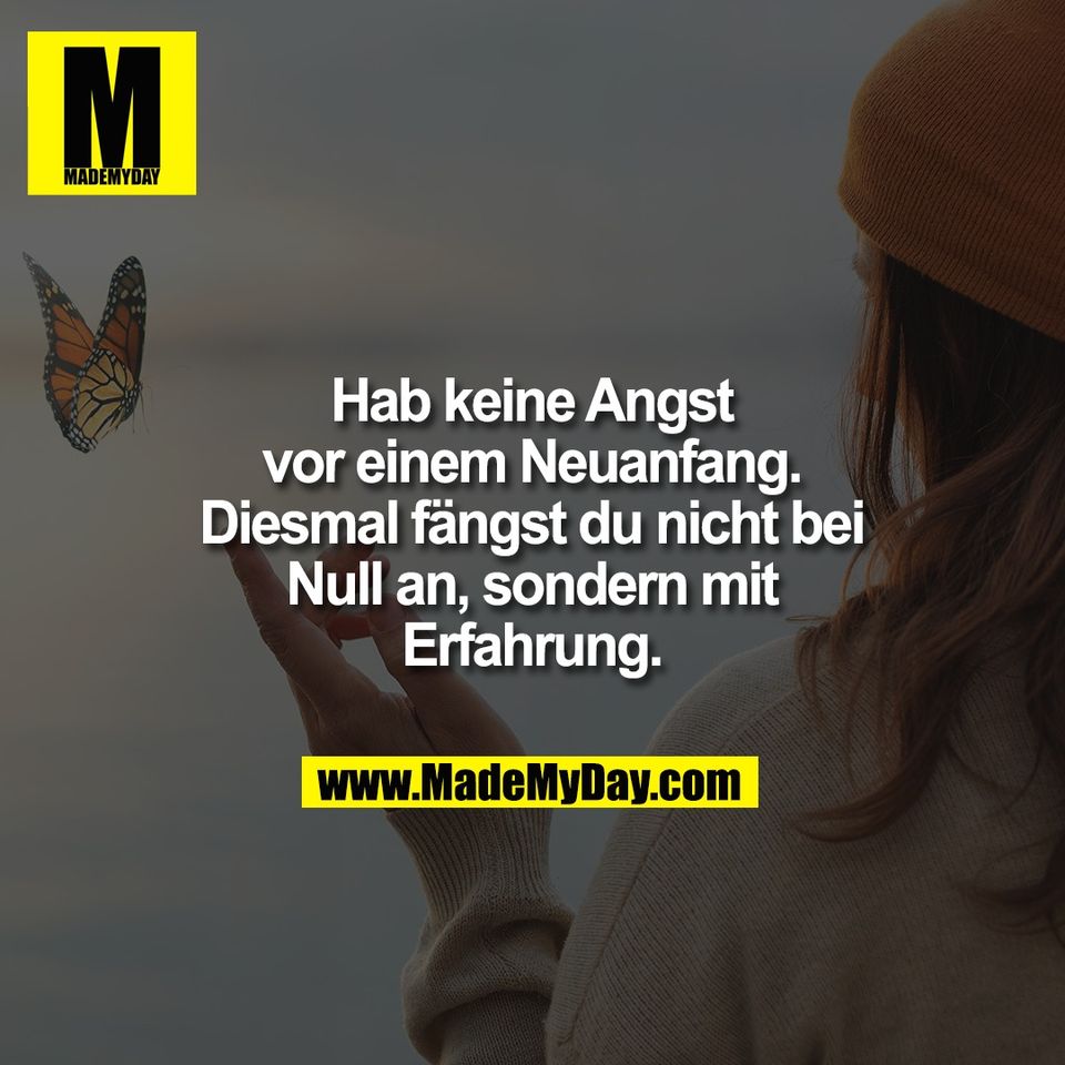 Hab keine Angst<br />
vor einem Neuanfang.<br />
Diesmal fängst du nicht bei<br />
Null an, sondern mit<br />
Erfahrung.